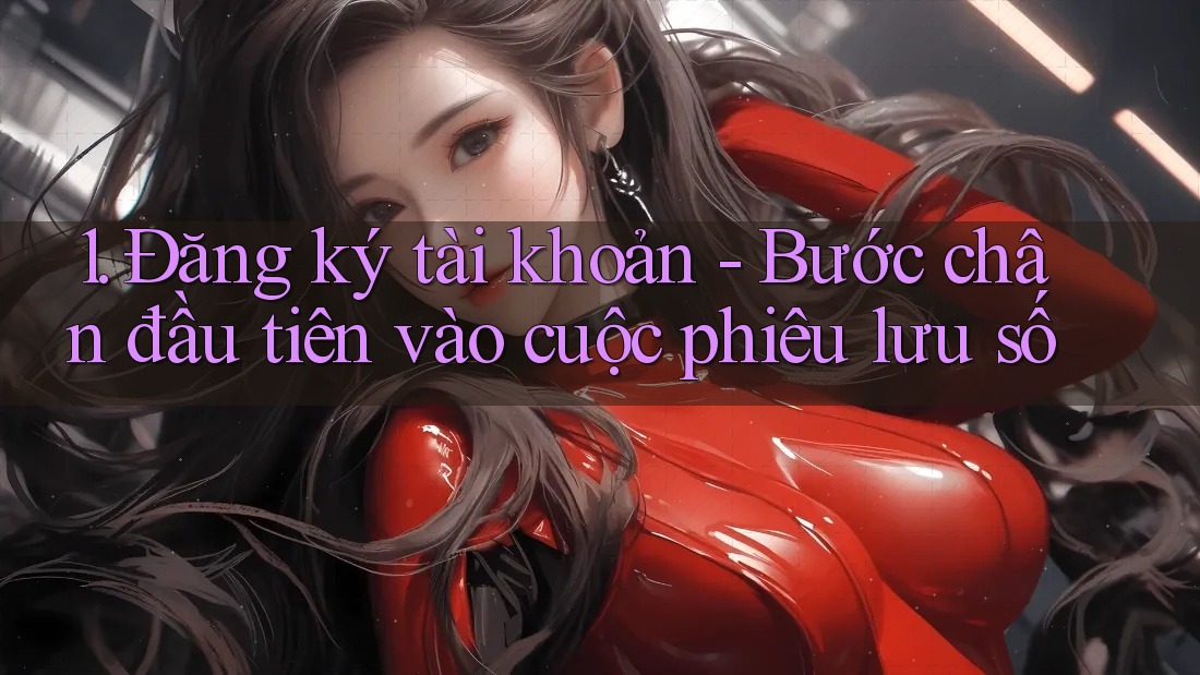 1. Đăng ký tài khoản - Bước chân đầu tiên vào cuộc phiêu lưu số