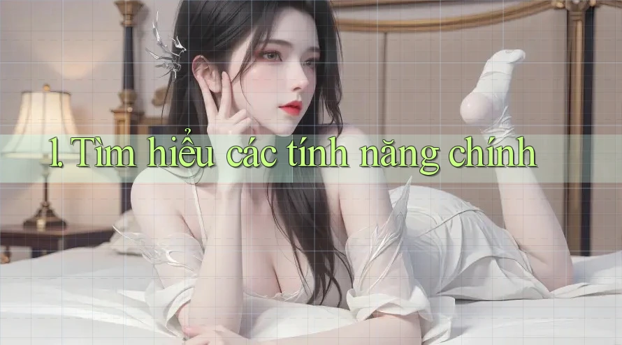 1. Tìm hiểu các tính năng chính 1. Tìm hiểu các tính năng chính