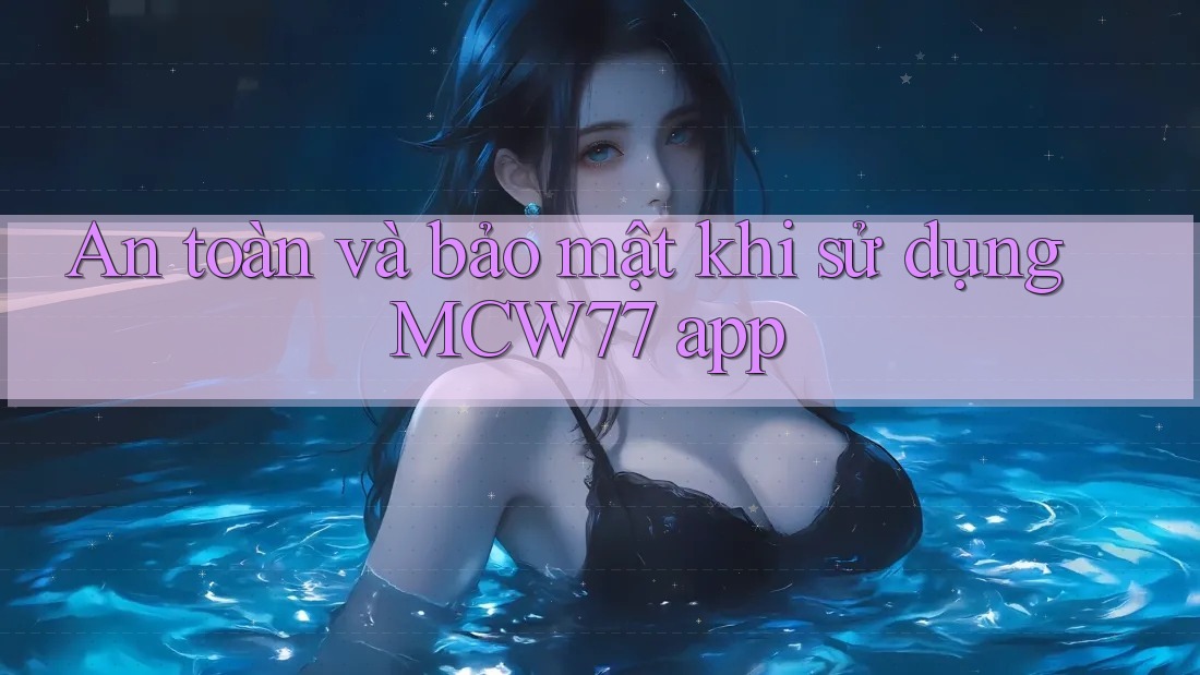 An toàn và bảo mật khi sử dụng MCW77 app