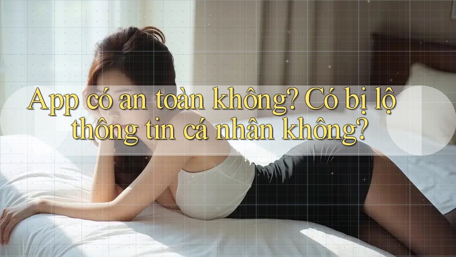 App có an toàn không? Có bị lộ thông tin cá nhân không?