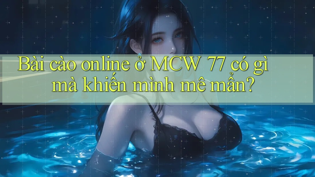 Bài cào online ở MCW 77 có gì mà khiến mình mê mẩn? Bài cào online ở MCW 77 có gì mà khiến mình mê mẩn?