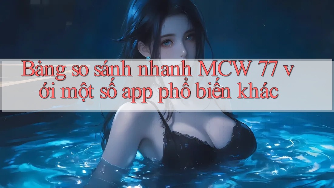 Bảng so sánh nhanh MCW 77 với một số app phổ biến khác