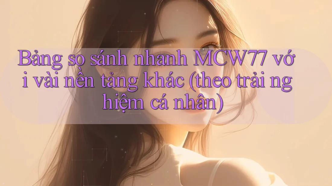 Bảng so sánh nhanh MCW77 với vài nền tảng khác (theo trải nghiệm cá nhân) Bảng so sánh nhanh MCW77 với vài nền tảng khác (theo trải nghiệm cá nhân)