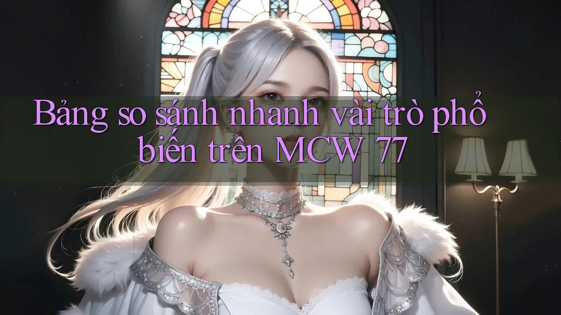 Bảng so sánh nhanh vài trò phổ biến trên MCW 77 Bảng so sánh nhanh vài trò phổ biến trên MCW 77