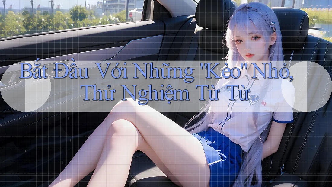 Bắt Đầu Với Những “Kèo” Nhỏ, Thử Nghiệm Từ Từ
