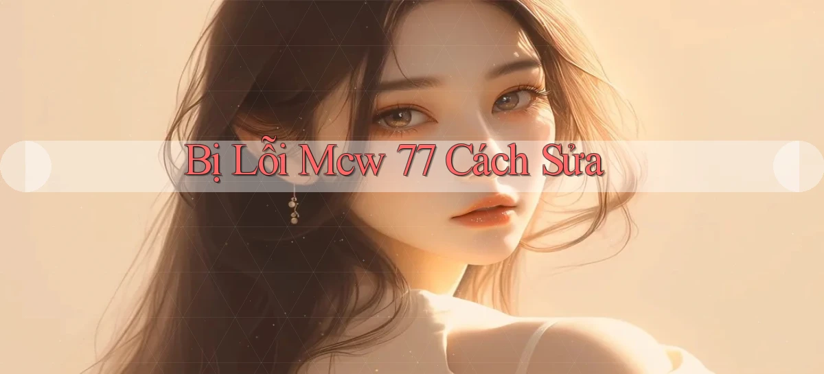 bị lỗi mcw 77 cách sửa