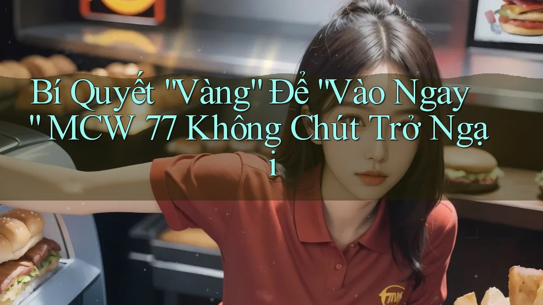Bí Quyết “Vàng” Để “Vào Ngay” MCW 77 Không Chút Trở Ngại
