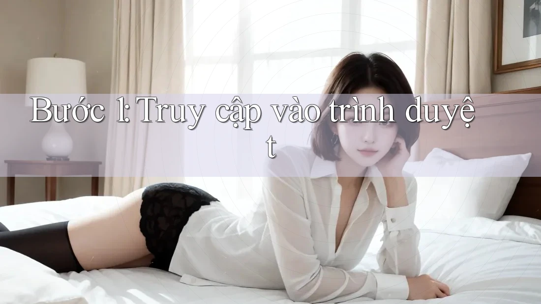 Bước 1: Truy cập vào trình duyệt