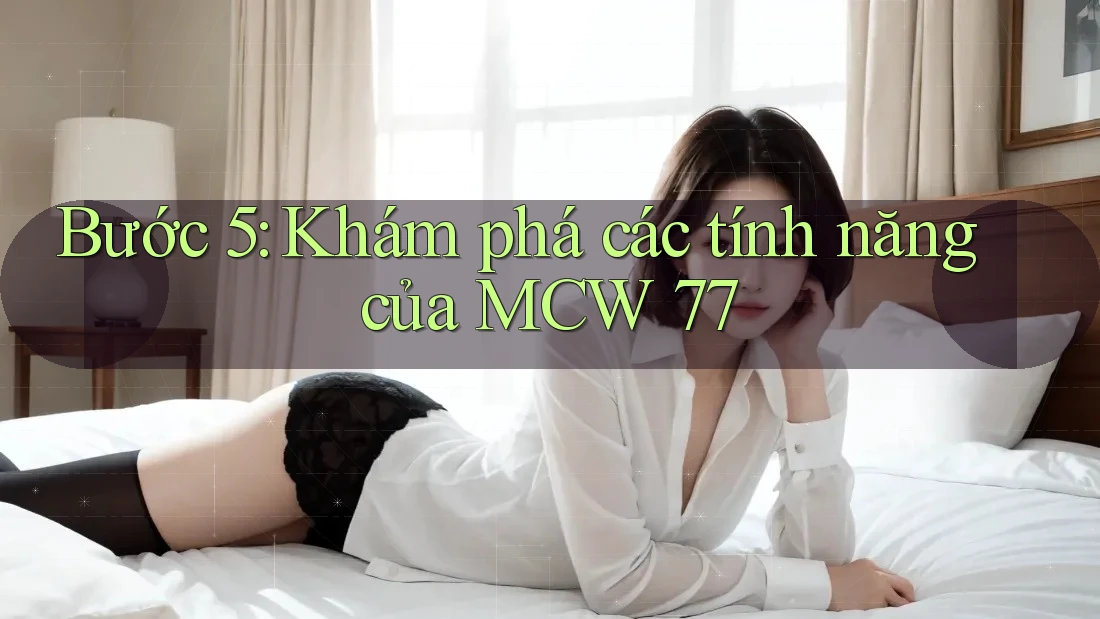 Bước 5: Khám phá các tính năng của MCW 77
