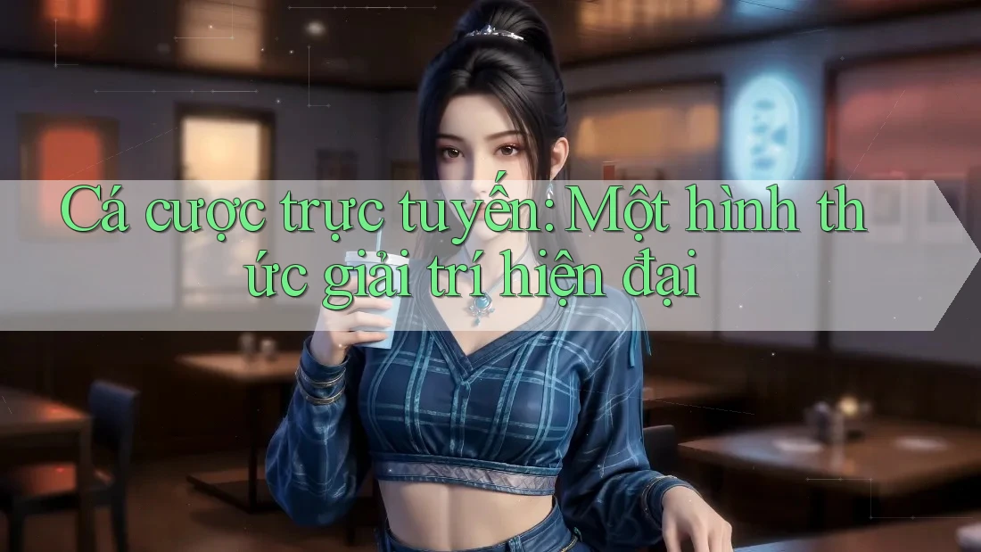 Cá cược trực tuyến: Một hình thức giải trí hiện đại
