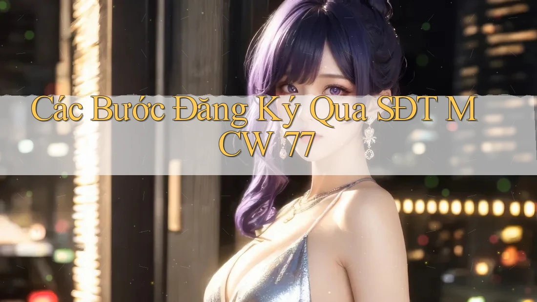 Các Bước Đăng Ký Qua SĐT MCW 77