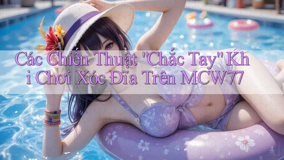 Các Chiến Thuật “Chắc Tay” Khi Chơi Xóc Đĩa Trên MCW77