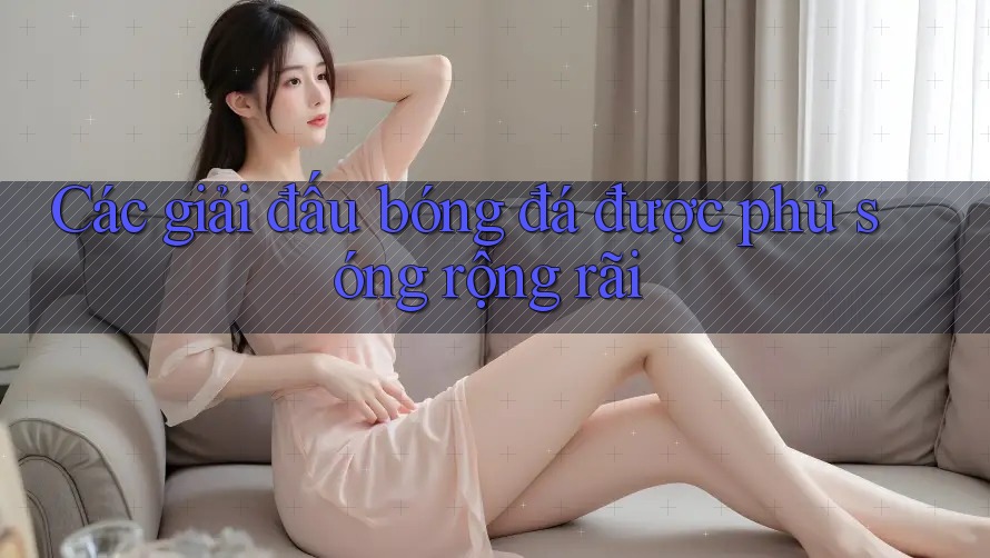 Các giải đấu bóng đá được phủ sóng rộng rãi