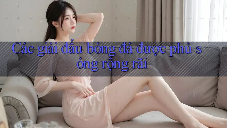 Các giải đấu bóng đá được phủ sóng rộng rãi
