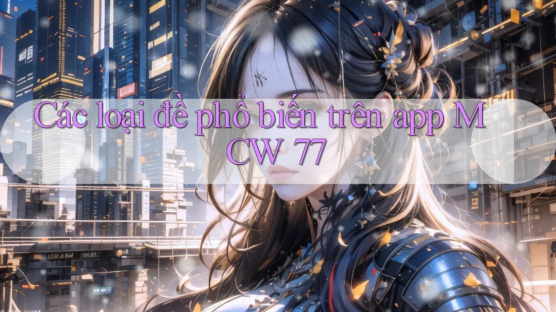 Các loại đề phổ biến trên app MCW 77 Các loại đề phổ biến trên app MCW 77