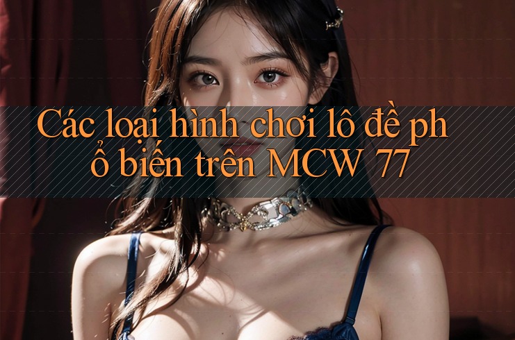 Các loại hình chơi lô đề phổ biến trên MCW 77