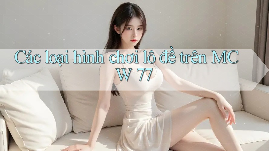 Các loại hình chơi lô đề trên MCW 77