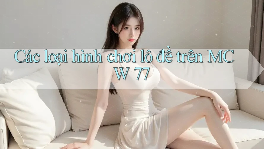 Các loại hình chơi lô đề trên MCW 77