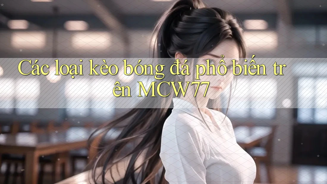 Các loại kèo bóng đá phổ biến trên MCW77
