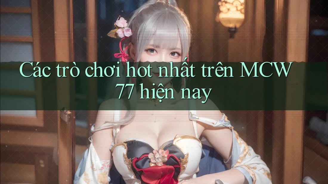 Các trò chơi hot nhất trên MCW 77 hiện nay