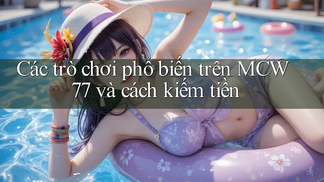 Các trò chơi phổ biến trên MCW77 và cách kiếm tiền Các trò chơi phổ biến trên MCW77 và cách kiếm tiền