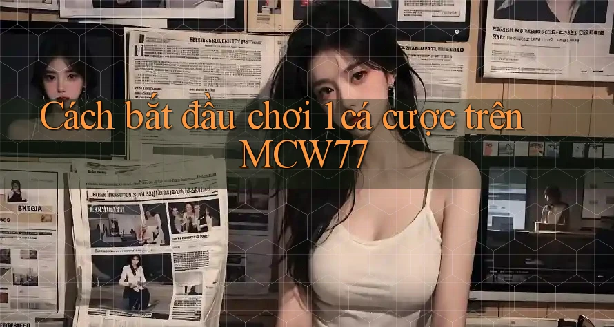 Cách bắt đầu chơi 1 cá cược trên MCW77