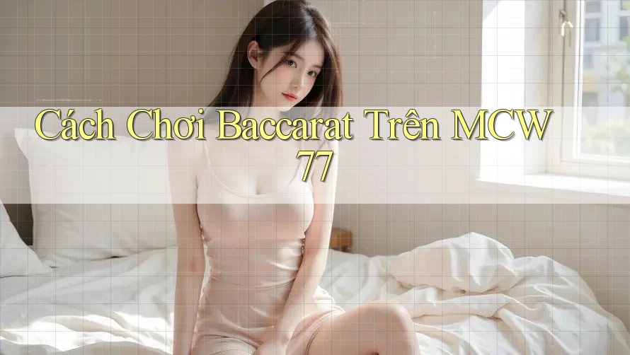 Cách Chơi Baccarat Trên MCW 77 Cách Chơi Baccarat Trên MCW 77