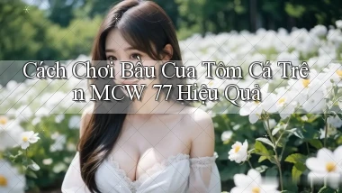 cách chơi bầu cua tôm cá trên mcw 77 hiệu quả