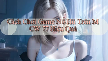 cách chơi game nổ hũ trên mcw 77 hiệu quả