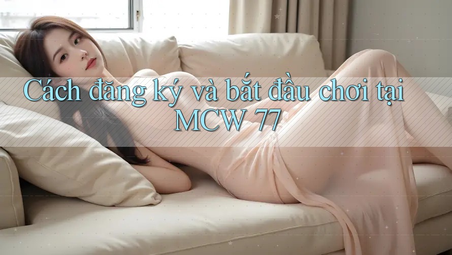Cách đăng ký và bắt đầu chơi tại MCW 77 Cách đăng ký và bắt đầu chơi tại MCW 77