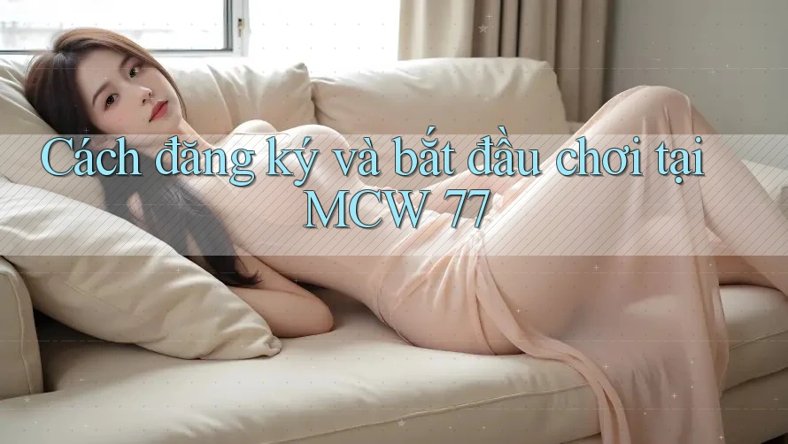 Cách đăng ký và bắt đầu chơi tại MCW 77