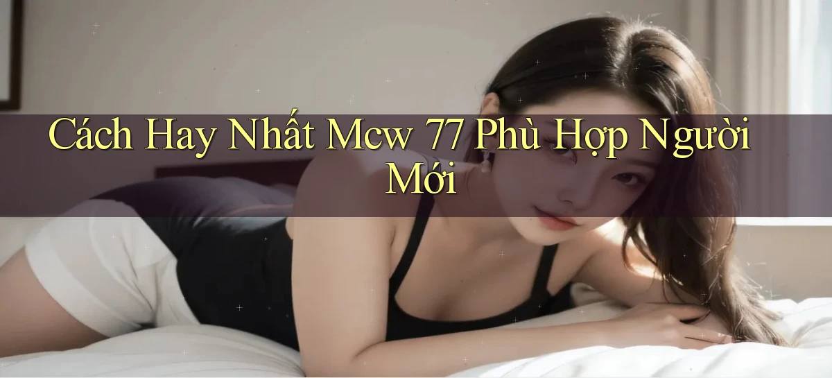 cách hay nhất mcw 77 phù hợp người mới