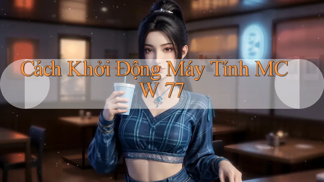 Cách Khởi Động Máy Tính MCW 77
