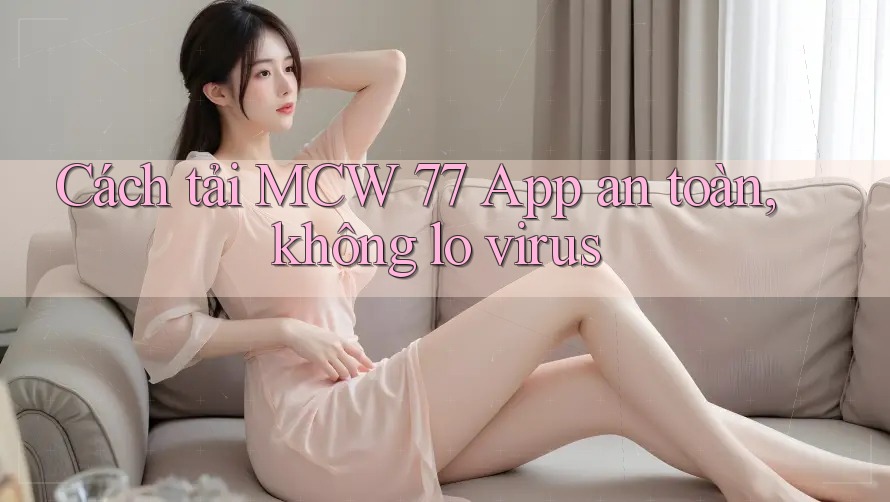 Cách tải MCW 77 App an toàn, không lo virus