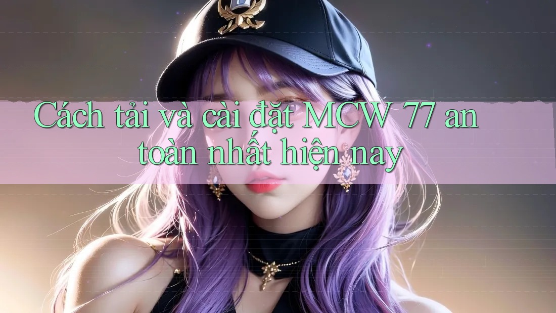 Cách tải và cài đặt MCW 77 an toàn nhất hiện nay Cách tải và cài đặt MCW 77 an toàn nhất hiện nay