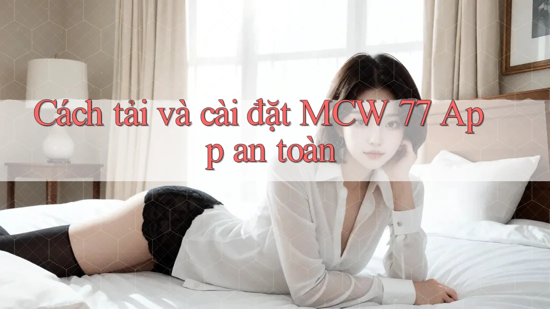 Cách tải và cài đặt MCW 77 App an toàn