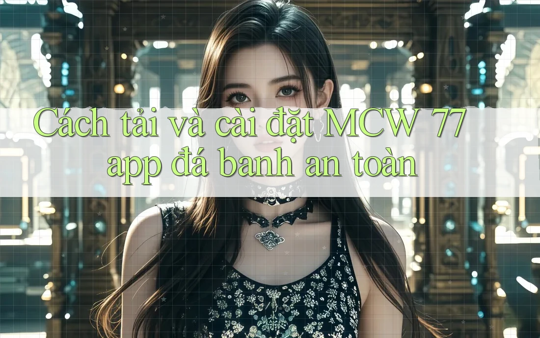 Cách tải và cài đặt MCW 77 app đá banh an toàn