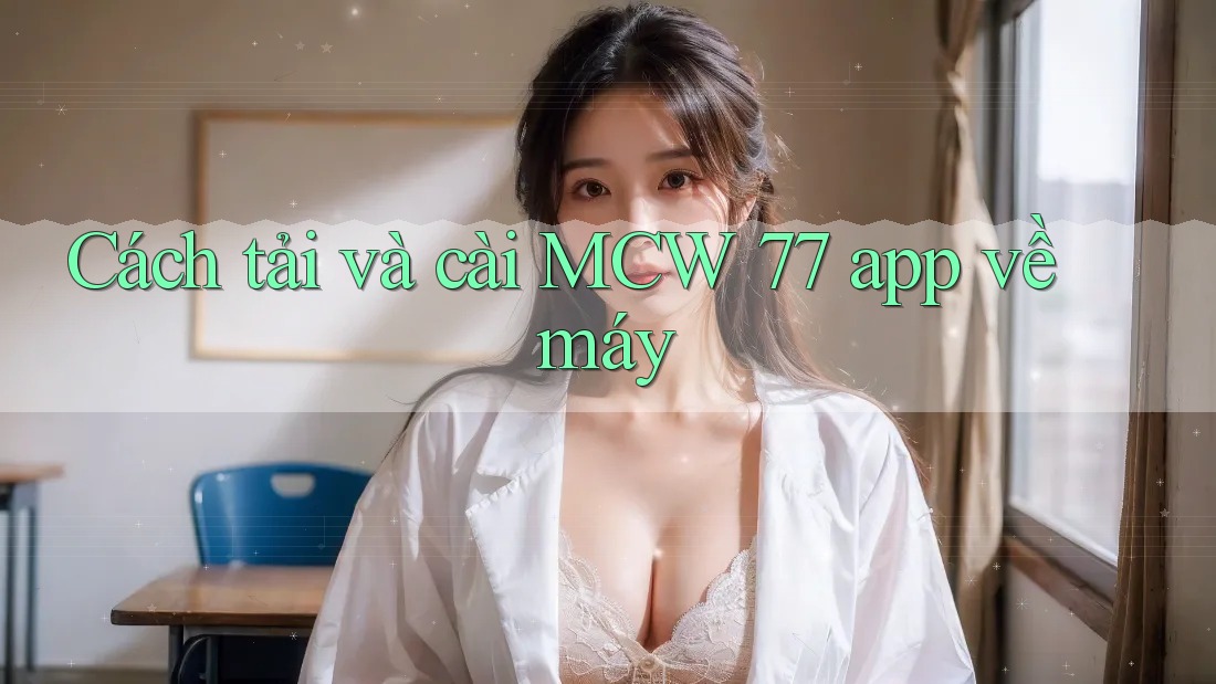 Cách tải và cài MCW 77 app về máy