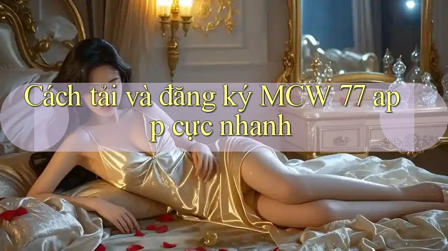 Cách tải và đăng ký MCW 77 app cực nhanh Cách tải và đăng ký MCW 77 app cực nhanh