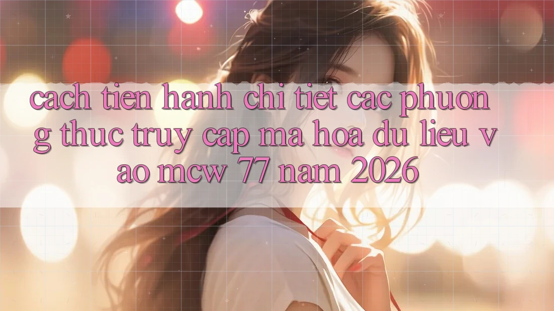 Cách tiến hành Chi Tiết Các Phương Thức Truy Cập Mã hóa dữ liệu Vào MCW 77 Năm 2026 Cách tiến hành Chi Tiết Các Phương Thức Truy Cập Mã hóa dữ liệu Vào MCW 77 Năm 2026