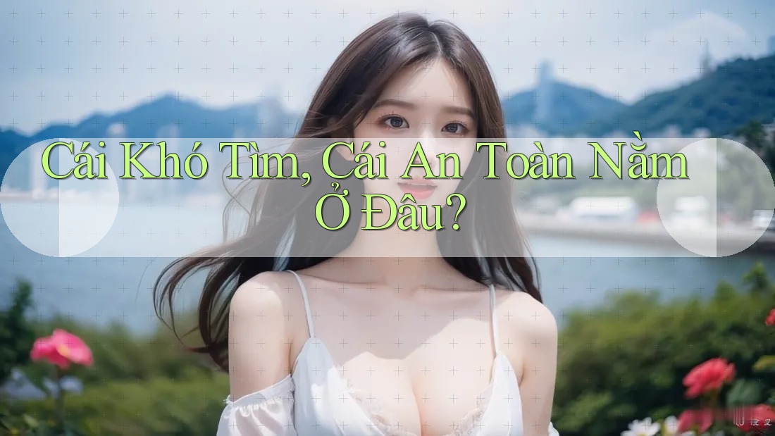 Cái Khó Tìm, Cái An Toàn Nằm Ở Đâu? Cái Khó Tìm, Cái An Toàn Nằm Ở Đâu?