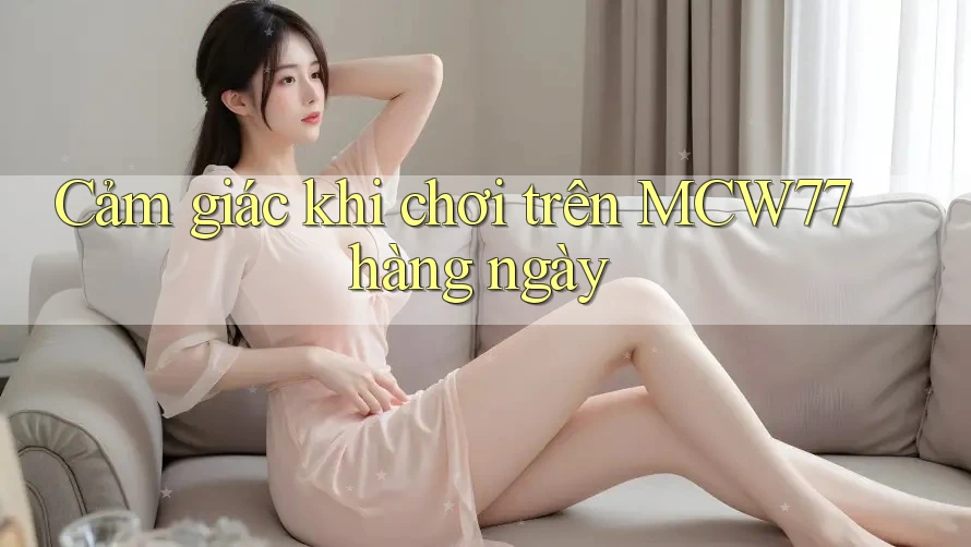 Cảm giác khi chơi trên MCW77 hàng ngày
