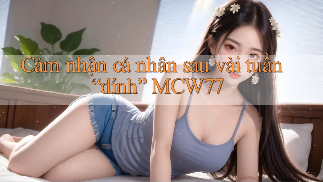 Cảm nhận cá nhân sau vài tuần “dính” MCW77 Cảm nhận cá nhân sau vài tuần “dính” MCW77
