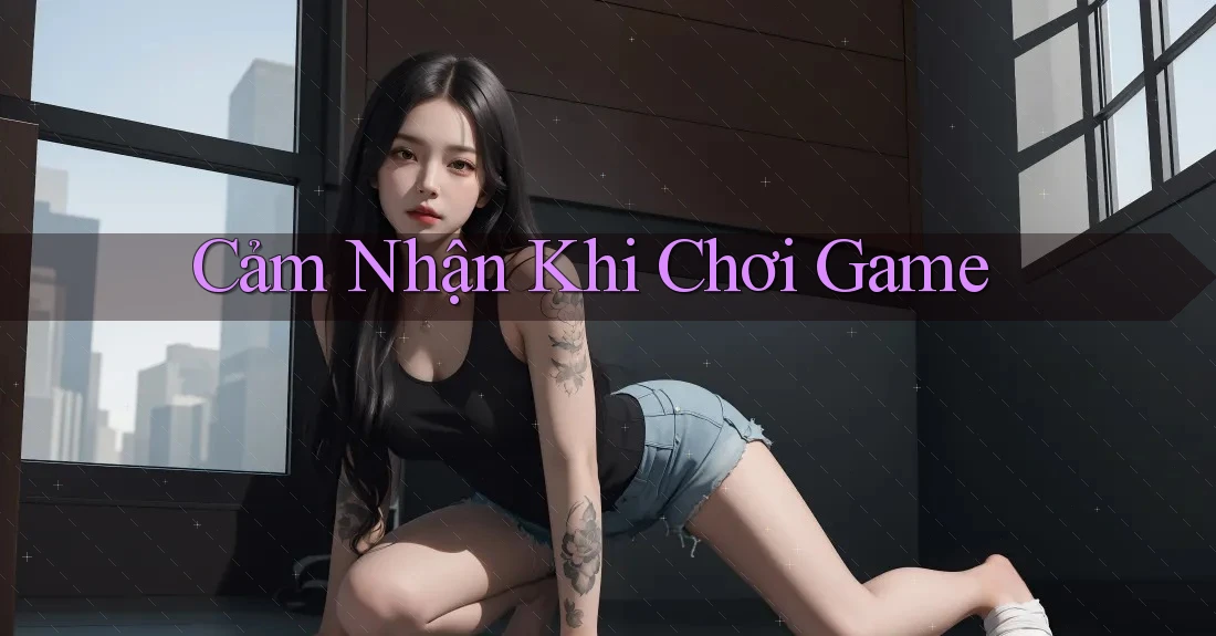 Cảm Nhận Khi Chơi Game Cảm Nhận Khi Chơi Game