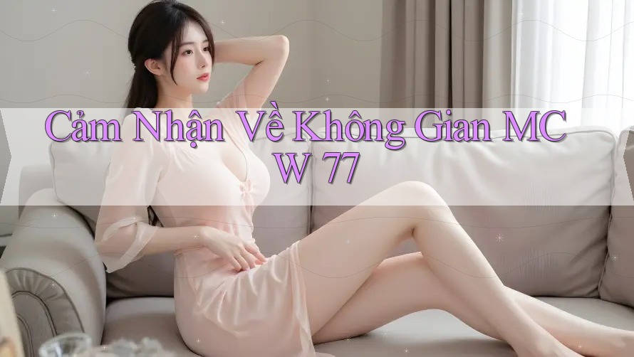 Cảm Nhận Về Không Gian MCW 77
