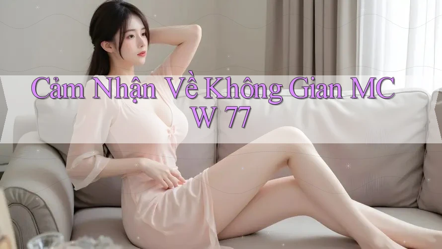Cảm Nhận Về Không Gian MCW 77 Cảm Nhận Về Không Gian MCW 77