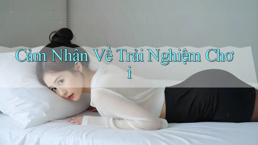 Cảm Nhận Về Trải Nghiệm Chơi