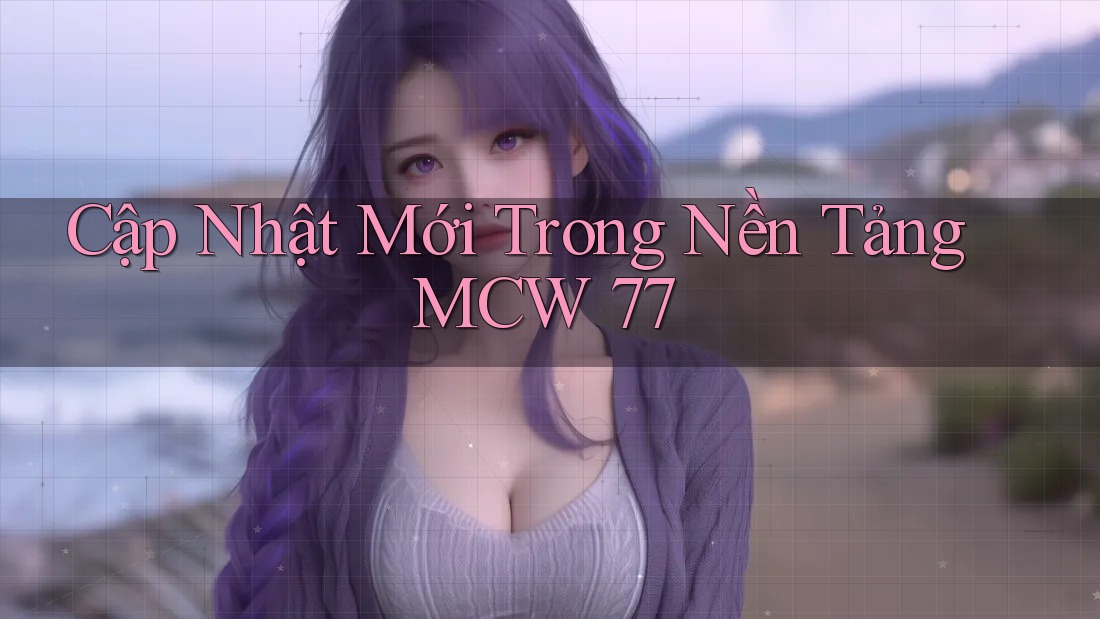 Cập Nhật Mới Trong Nền Tảng MCW 77 Cập Nhật Mới Trong Nền Tảng MCW 77