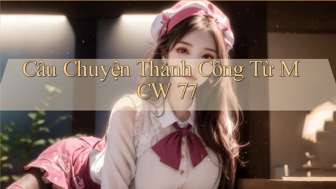 Câu Chuyện Thành Công Từ MCW 77