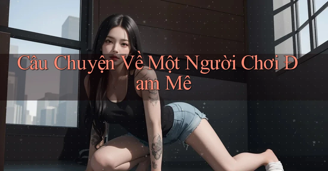 Câu chuyện về một người chơi đam mê
